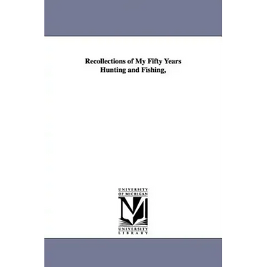 Recollections of My Fifty Years Hunting and Fishing,