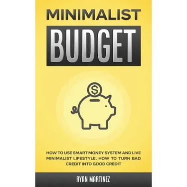 Minimalist Budget: How to Use Smart Money System and Live Minimalist Lifestyle. How to Turn Bad Credit into Good Credit