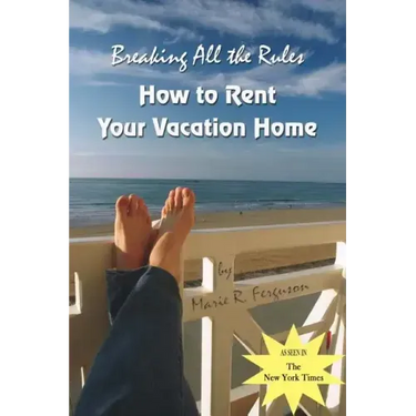Breaking all the Rules: How to Rent Your Vacation Home: A New, Innovative Rent by Owner Tool for Preparing, Managing, Screening, Pricing, Adve