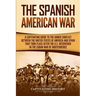 The Spanish-American War: A Captivating Guide to the Armed Conflict Between the United States of America and Spain That Took Place after the U.S