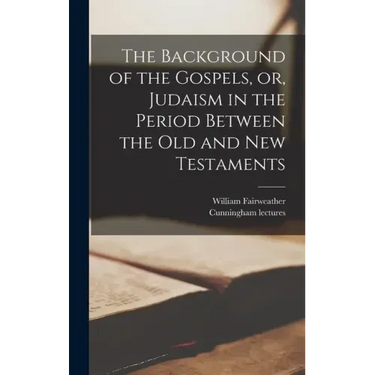 The Background of the Gospels, or, Judaism in the Period Between the Old and New Testaments