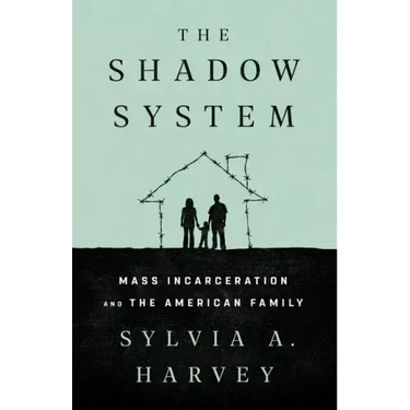 The Shadow System: Mass Incarceration and the American Family