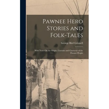 Pawnee Hero Stories and Folk-Tales: With Notes On the Origin, Customs and Character of the Pawnee People