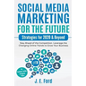 Social Media Marketing for the Future: Strategies for 2020 & Beyond: Stay Ahead of the Competition. Leverage Changing Online Trends to Grow Your Busin
