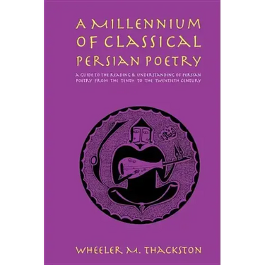A Millennium of Classical Persian Poetry: A Guide to the Reading & Understanding of Persian Poetry from the Tenth to the Twentieth Century