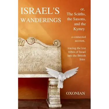 Israel's Wanderings or the Sciiths, the Saxons, and the Kymry: A Connected Account, Tracing the Lost Tribes of Israel Into the British Isles (1885)