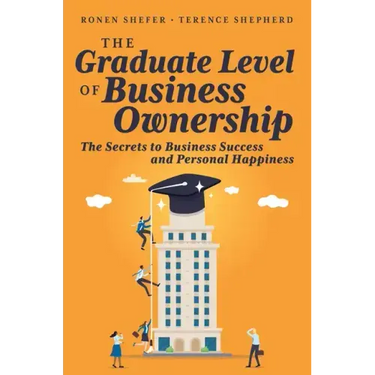 The Graduate Level of Business Ownership: The Secrets to Business Success and Personal Happiness