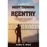 A Guide to Right Thinking for Reentry: A Comprehensive Study Book for the Presently and Formerly Incarcerated
