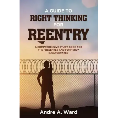 A Guide to Right Thinking for Reentry: A Comprehensive Study Book for the Presently and Formerly Incarcerated