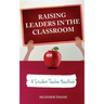 Raising Leaders in The Classroom: A Student-Teacher Handbook