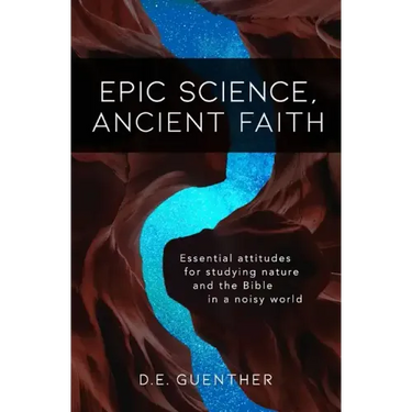 Epic Science, Ancient Faith: Essential attitudes for studying nature and the Bible in a noisy world