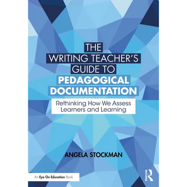 The Writing Teacher's Guide to Pedagogical Documentation: Rethinking How We Assess Learners and Learning