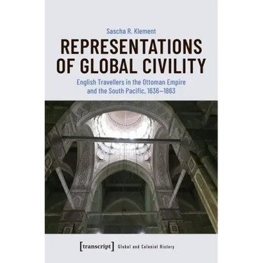 Representations of Global Civility: English Travellers in the Ottoman Empire and the South Pacific, 1636-1863