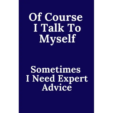 Of Course I Talk To Myself. Sometimes I Need Expert Advice.