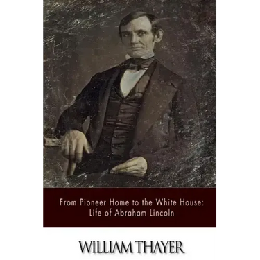 From Pioneer Home to the White House: Life of Abraham Lincoln