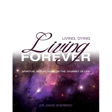 Living, Dying, Living Forever: Spiritual Reflections on the Journey of Life