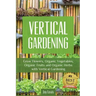 Vertical Gardening: Grow Flower, Organic Vegetables, Organic Fruits and Organic Herbs with Vertical Gardening