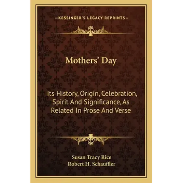Mothers' Day: Its History, Origin, Celebration, Spirit And Significance, As Related In Prose And Verse