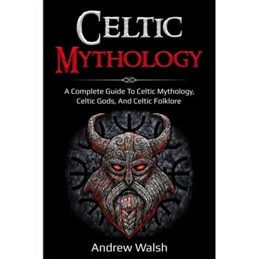 Celtic Mythology: A Complete Guide to Celtic Mythology, Celtic Gods, and Celtic Folklore