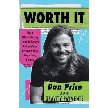 Worth It: How a Million-Dollar Pay Cut and a $70,000 Minimum Wage Revealed a Better Way of Doing Business
