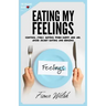 Eating My Feelings: Control Stress Eating When Happy And Sad, Avoid Secret Eating And Binging: workbook self help guide to overcome overea