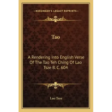 Tao: A Rendering Into English Verse of the Tao Teh Ching of Lao Tsze B. C. 604