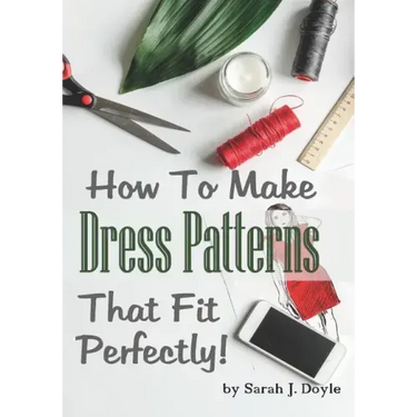 How to Make Dress Patterns That Fit Perfectly: Illustrated Step-By-Step Guide for Easy Pattern Making