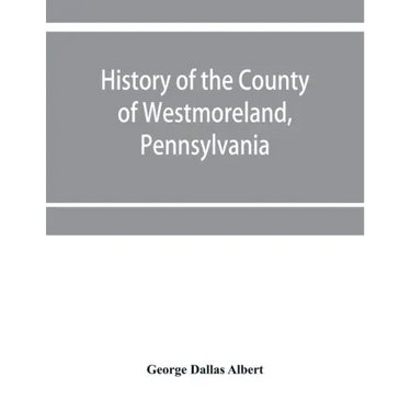 History of the county of Westmoreland, Pennsylvania, with biographical sketches of many of its pioneers and prominent men
