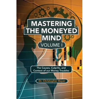 Mastering the Moneyed Mind, Volume I: The Causes, Culprits, and Context of our Money Troubles