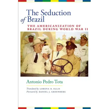 The Seduction of Brazil: The Americanization of Brazil during World War II
