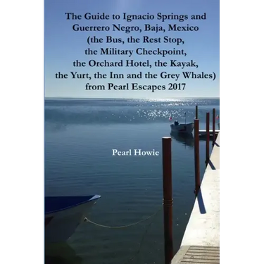 The Guide to Ignacio Springs and Guerrero Negro, Baja, Mexico (the Bus, the Rest Stop, the Military Checkpoint, the Orchard Hotel, the Kayak, the Yurt