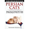Persian Cats - The Complete Owners Guide from Kitten to Old Age. Buying, Caring For, Grooming, Health, Training and Understanding Your Persian Cat