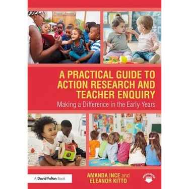 A Practical Guide to Action Research and Teacher Enquiry: Making a Difference in the Early Years