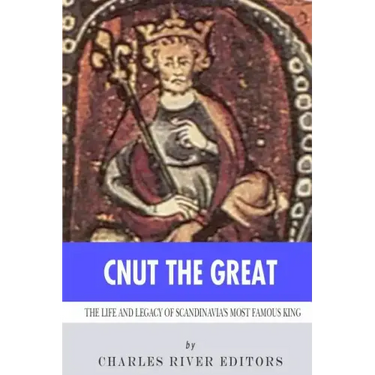 Cnut the Great: The Life and Legacy of Scandinavia's Most Famous King