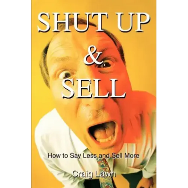 Shut Up and Sell: How to Say Less and Sell More Today
