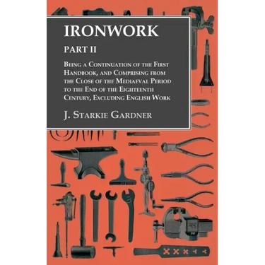 Ironwork - Part II - Being a Continuation of the First Handbook, and Comprising from the Close of the Mediaeval Period to the End of the Eighteenth Ce