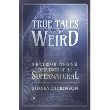True Tales of the Weird - A Record of Personal Experiences of the Supernatural