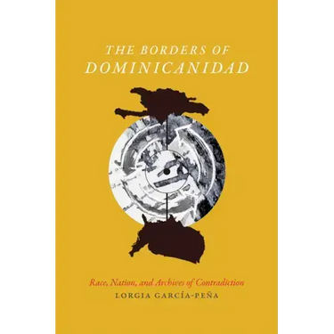 The Borders of Dominicanidad: Race, Nation, and Archives of Contradiction