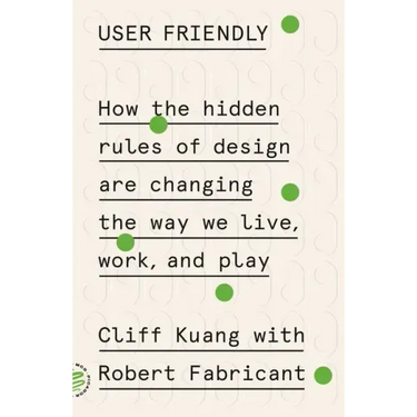 User Friendly: How the Hidden Rules of Design Are Changing the Way We Live, Work, and Play