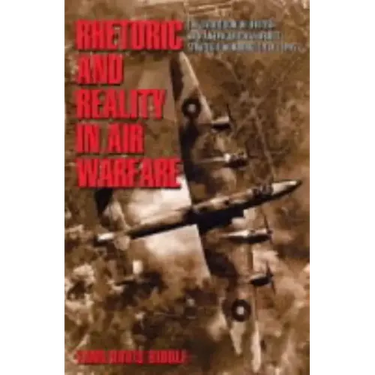 Rhetoric and Reality in Air Warfare: The Evolution of British and American Ideas about Strategic Bombing, 1914-1945