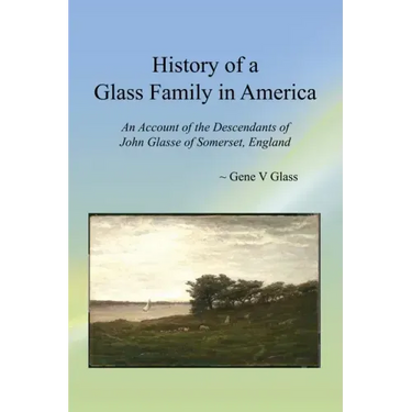 History of a Glass Family in America: An Account of the Descendants of John Glasse of Somerset, England