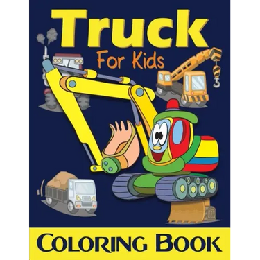 Truck Coloring Book For Kids: Excavator, Monster Trucks, Fire Truck, Garbage Truck, Grader Truck, Loader Truck and More. (Ages 2-4, Ages4-8)