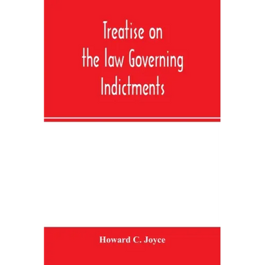 Treatise on the law governing indictments: with forms, covering the general principles of law relating to the finding, requisites and sufficiency of i