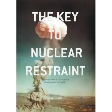 The Key to Nuclear Restraint: The Swedish Plans to Acquire Nuclear Weapons During the Cold War