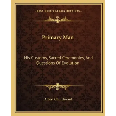 Primary Man: His Customs, Sacred Ceremonies, and Questions of Evolution