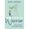 Workday Warrior: A Proven Path to Reclaiming Your Time