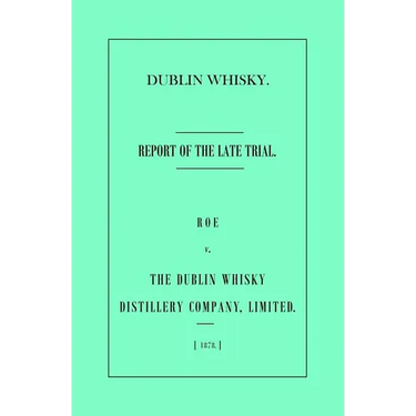 Dublin Whisky. Roe vs. The Dublin Whisky Distillery Company, Limited.: Report of the Late Trial