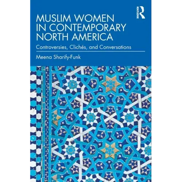 Muslim Women in Contemporary North America: Controversies, Clichés, and Conversations