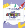 Things My Students Said Teacher Coloring Sheets: Funny Teacher Appreciation Coloring Book With Quotes From Students, Coloring Pages For Adult Relaxati