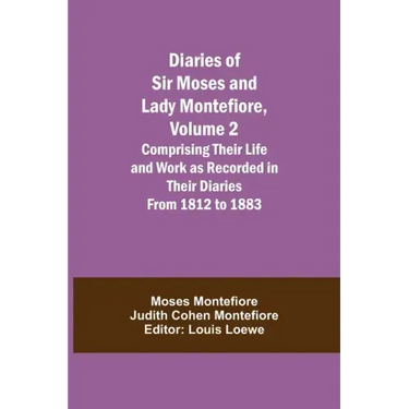 Diaries of Sir Moses and Lady Montefiore, Volume 2 Comprising Their Life and Work as Recorded in Their Diaries From 1812 to 1883